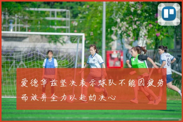 爱德华兹坚决表示球队不能因疲劳而放弃全力以赴的决心