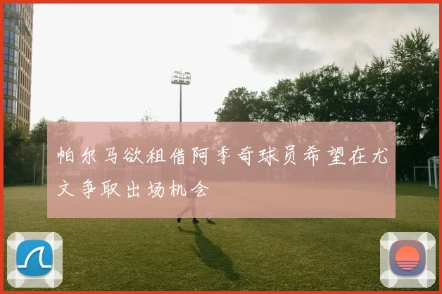 帕尔马欲租借阿季奇球员希望在尤文争取出场机会