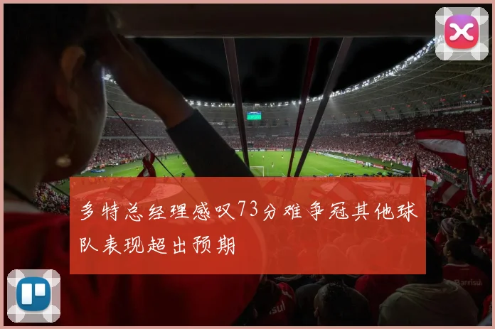 多特总经理感叹73分难争冠其他球队表现超出预期