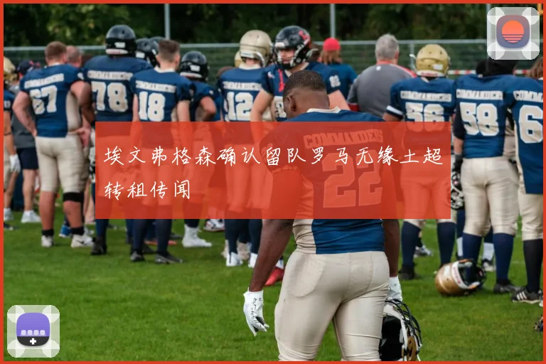 埃文弗格森确认留队罗马无缘土超转租传闻