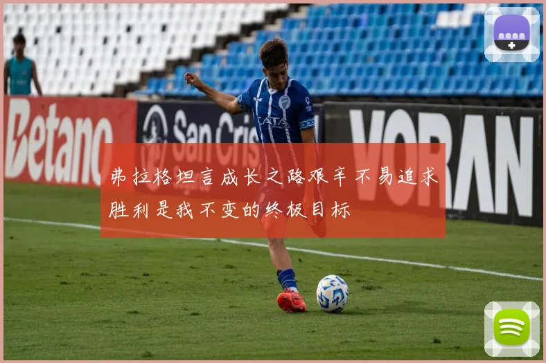 弗拉格坦言成长之路艰辛不易追求胜利是我不变的终极目标