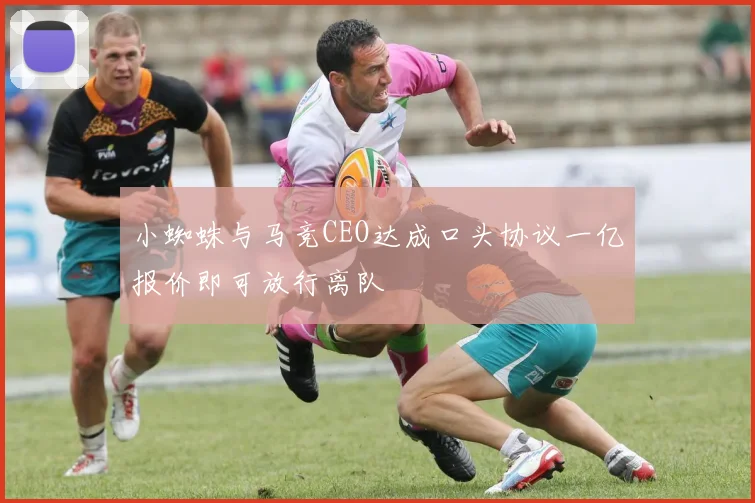 小蜘蛛与马竞CEO达成口头协议一亿报价即可放行离队