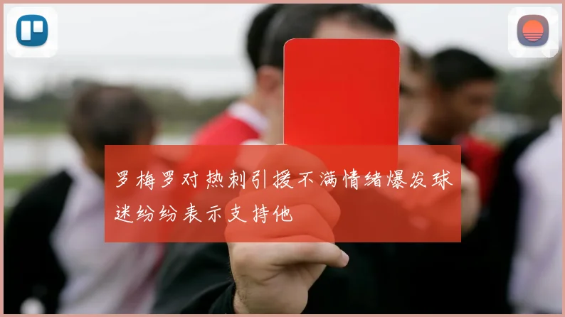 罗梅罗对热刺引援不满情绪爆发球迷纷纷表示支持他