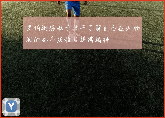 罗伯逊感动于孩子了解自己在利物浦的奋斗历程与拼搏精神