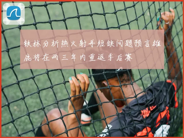 铁林分析热火射手短缺问题预言雄鹿将在两三年内重返季后赛