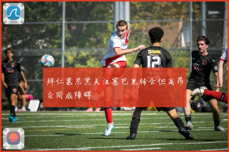 拜仁慕尼黑关注塞巴里转会但高昂合同成障碍