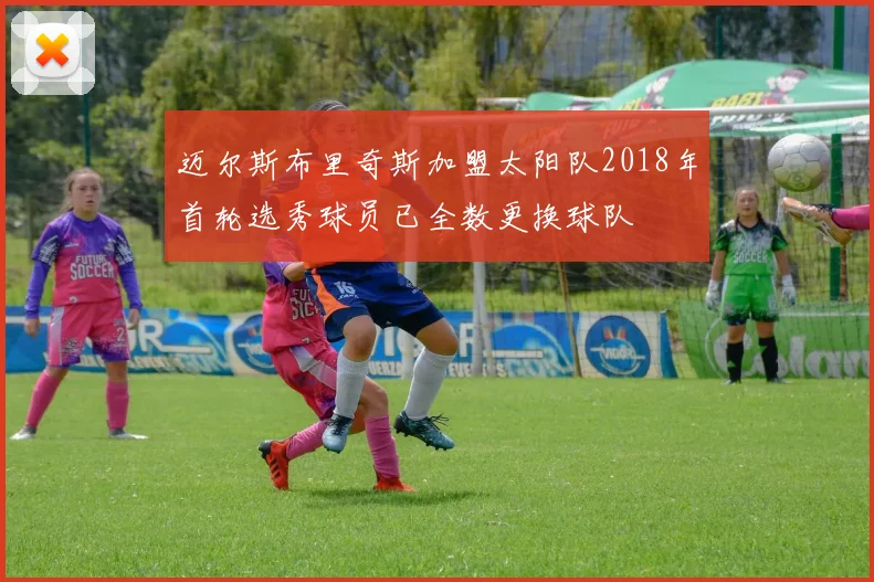迈尔斯布里奇斯加盟太阳队2018年首轮选秀球员已全数更换球队
