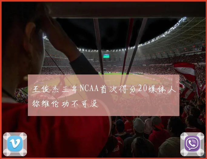王俊杰三年NCAA首次得分20媒体人称维伦功不可没