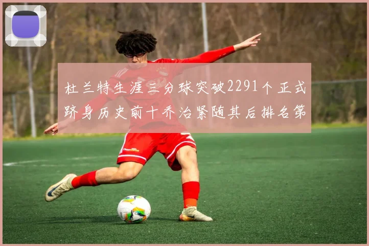 杜兰特生涯三分球突破2291个正式跻身历史前十乔治紧随其后排名第九