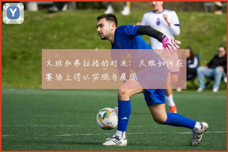 文班和弗拉格的对决：天赋如何在赛场上得以实现与展现